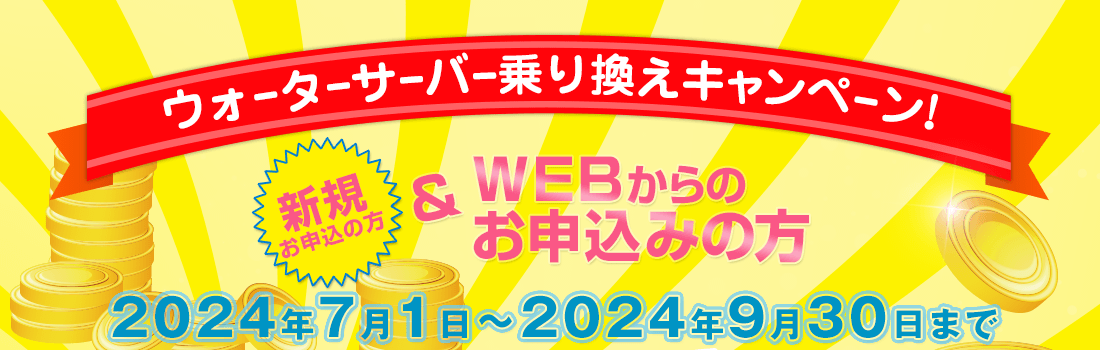 WEB限定　新規の方　ウォーターサーバー乗り換えキャンペーン　2024年7月1日～2024年9月30日まで